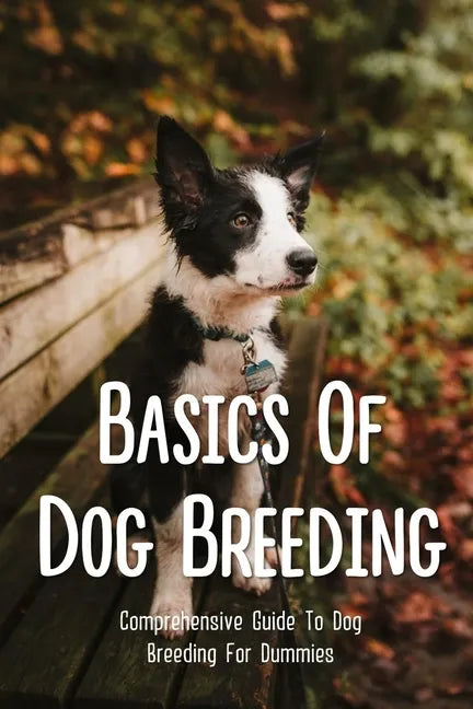 Basics Of Dog Breeding: Comprehensive Guide To Dog Breeding For Dummies: Guide To Brееdіng Canines - Paperback