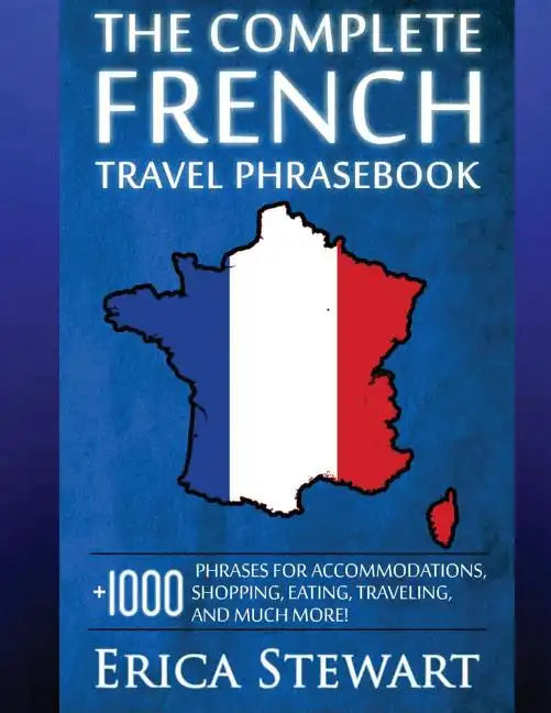 French: The Complete Travel Phrasebook: Travel Phrasebook for Travelling to France, + 1000 Phrases for Accommodations, Shoppin - Paperback