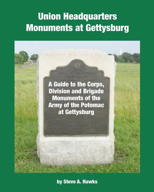 Union Headquarters Monuments at Gettysburg: A Guide to the Corps, Division and Brigade Monuments of the Army of the Potomac at Gettysburg - Paperback