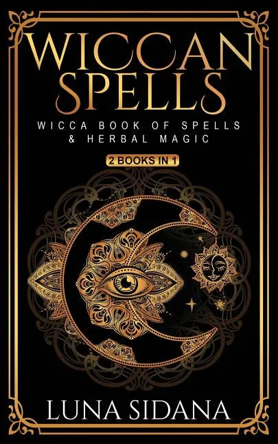 Wiccan Spells: 2 Books in 1 - Wicca Book of Spells & Herbal Magic - Paperback