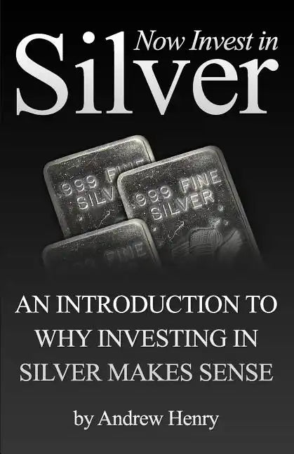 Now Invest In Silver: An Introduction To Why Investing In Silver Makes Sense - Paperback