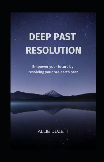 Deep Past Resolution: Empower your future by resolving your pre-earth past - Paperback