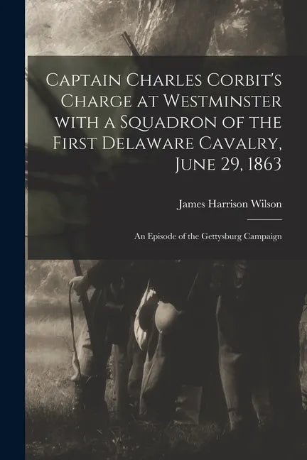 Captain Charles Corbit's Charge at Westminster With a Squadron of the First Delaware Cavalry, June 29, 1863: an Episode of the Gettysburg Campaign - Paperback