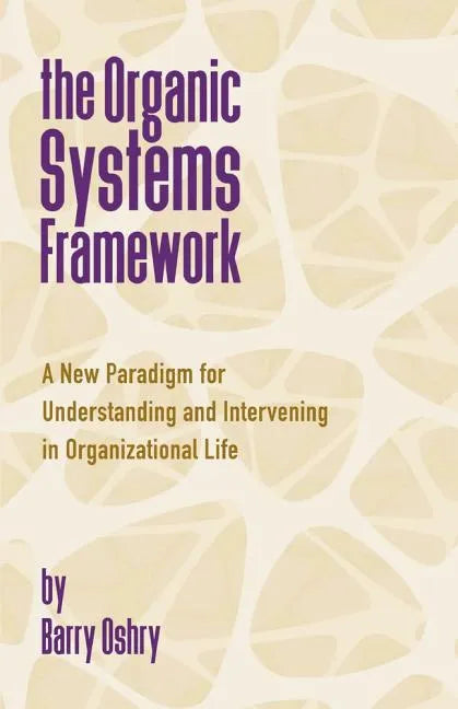 The Organic Systems Framework: A New Paradigm for Understanding and Intervening in Organizational Life - Paperback