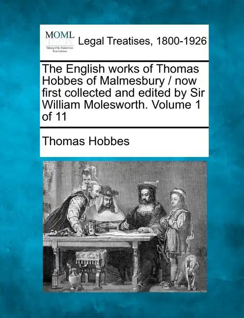 The English works of Thomas Hobbes of Malmesbury / now first collected and edited by Sir William Molesworth. Volume 1 of 11 - Paperback