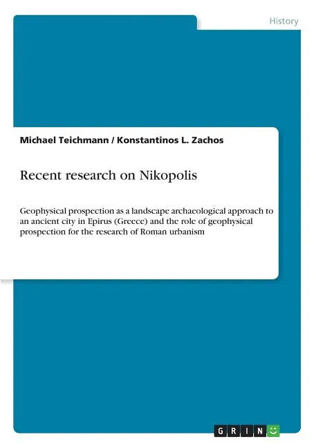 Recent research on Nikopolis: Geophysical prospection as a landscape archaeological approach to an ancient city in Epirus (Greece) and the role of geo - Paperback