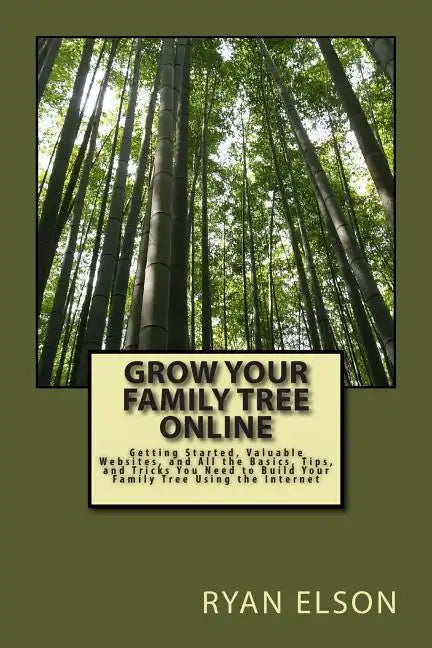 Grow Your Family Tree Online: Getting Started, Valuable Websites, and All the Basics, Tips, and Tricks You Need to Build Your Family Tree Using the - Paperback