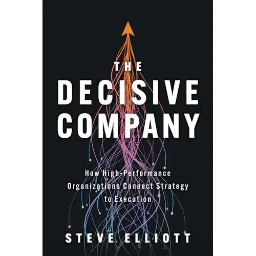 The Decisive Company: How High-Performance Organizations Connect Strategy to Execution - Paperback