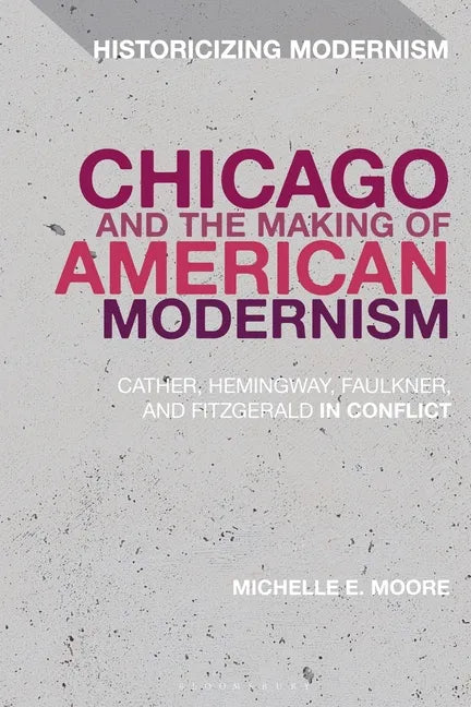 Chicago and the Making of American Modernism: Cather, Hemingway, Faulkner, and Fitzgerald in Conflict - Paperback