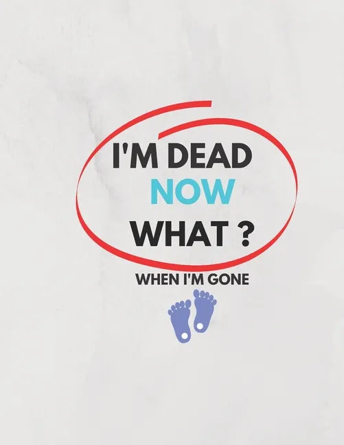 I'm Dead Now What ? When I'm Gone: Information About My Belongings, Business Affairs, and Wishes 2021 - Paperback