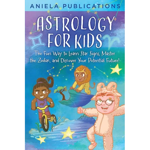 Astrology for Kids: The Fun Way to Learn Star Signs, Master the Zodiac, and Discover Your Potential Future! - Paperback
