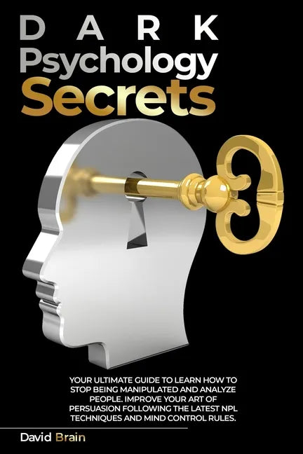 Dark Psychology Secrets: Your Ultimate Guide To Learn How To Stop Being Manipulated And Analyze People, Improve Your Art Of Persuasion Followin - Paperback