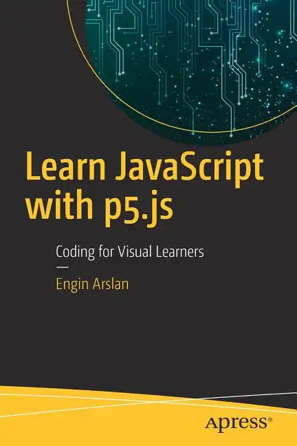 Learn JavaScript with P5.Js: Coding for Visual Learners - Paperback