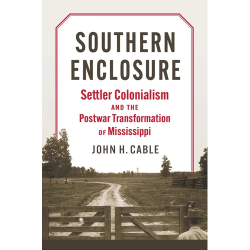 Southern Enclosure: Settler Colonialism and the Postwar Transformation of Mississippi - Hardcover