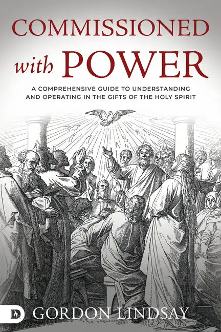 Commissioned with Power: A Comprehensive Guide to Understanding and Operating in the Gifts of the Holy Spirit - Paperback