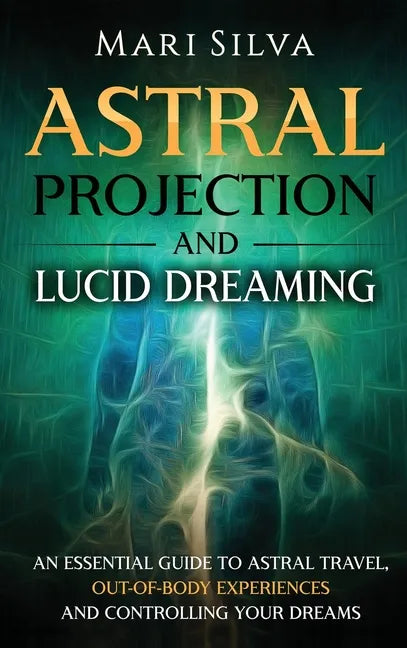 Astral Projection and Lucid Dreaming: An Essential Guide to Astral Travel, Out-Of-Body Experiences and Controlling Your Dreams - Hardcover
