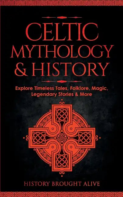 Celtic Mythology & History: Explore Timeless Tales, Folklore, Religion, Magic, Legendary Stories & More: Ireland, Scotland, Great Britain, Wales - Paperback