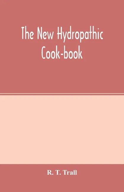 The new hydropathic cook-book; with recipes for cooking on hygienic principles: containing also a philosophical exposition of the relations of food to - Paperback