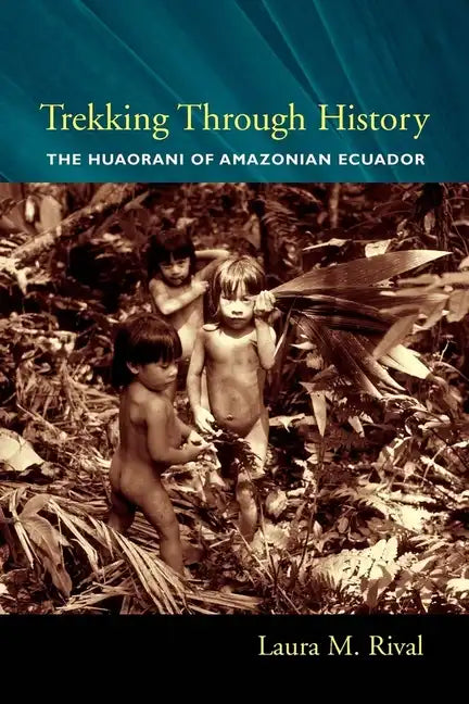 Trekking Through History: The Huaorani of Amazonian Ecuador - Paperback