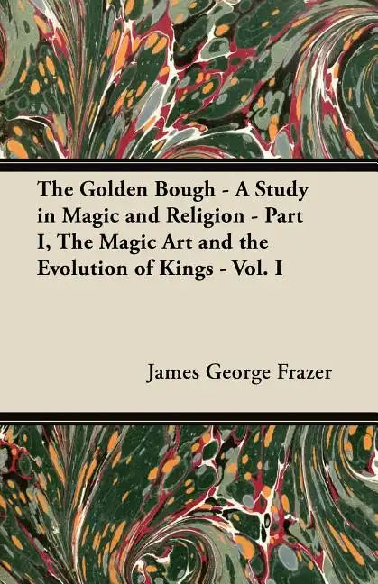 The Golden Bough - A Study in Magic and Religion - Part I, The Magic Art and the Evolution of Kings - Vol. I - Paperback