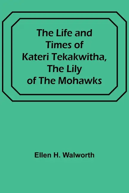 The Life and Times of Kateri Tekakwitha, the Lily of the Mohawks - Paperback