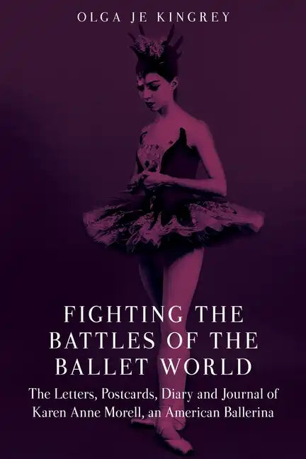 Fighting the Battles of the Ballet World: The Letters, Postcards, Diary and Journal of Karen Anne Morell, an American Ballerina - Paperback