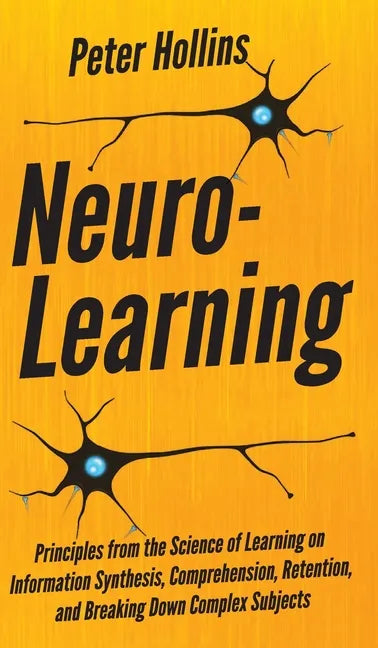 Neuro-Learning: Principles from the Science of Learning on Information Synthesis, Comprehension, Retention, and Breaking Down Complex Subjects - Hardcover