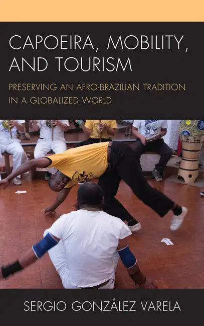 Capoeira, Mobility, and Tourism: Preserving an Afro-Brazilian Tradition in a Globalized World - Paperback