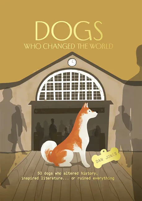 Dogs Who Changed the World: 50 Dogs Who Altered History, Inspired Literature... or Ruined Everything - Hardcover
