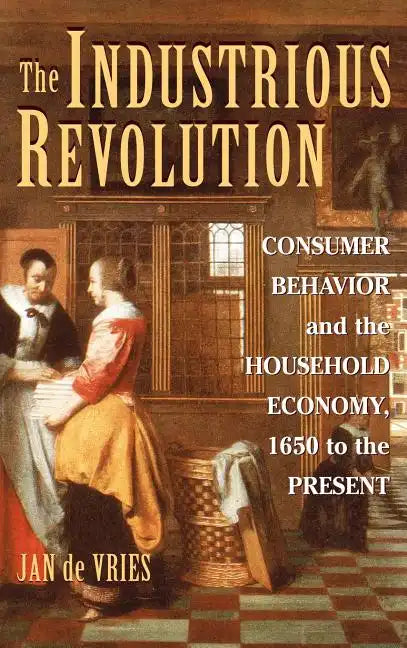 The Industrious Revolution: Consumer Behavior and the Household Economy, 1650 to the Present - Hardcover