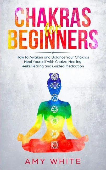 Chakras: For Beginners - How to Awaken and Balance Your Chakras and Heal Yourself with Chakra Healing, Reiki Healing and Guided - Paperback