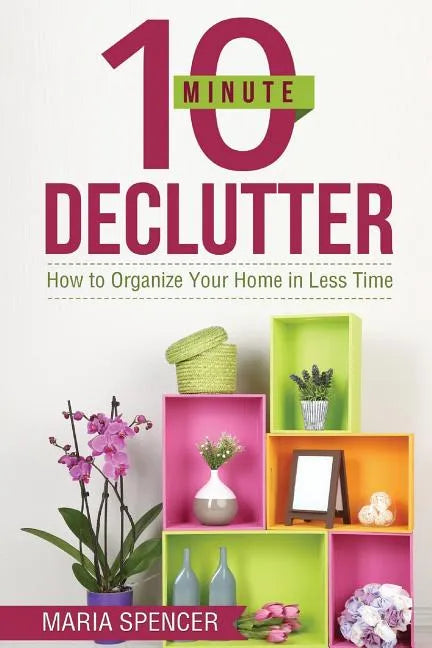10 Minute Declutter: How to Organize Your Home in Less Time - Paperback