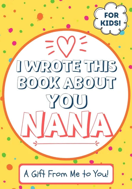 I Wrote This Book About You Nana: A Child's Fill in The Blank Gift Book For Their Special Nana Perfect for Kid's 7 x 10 inch - Paperback