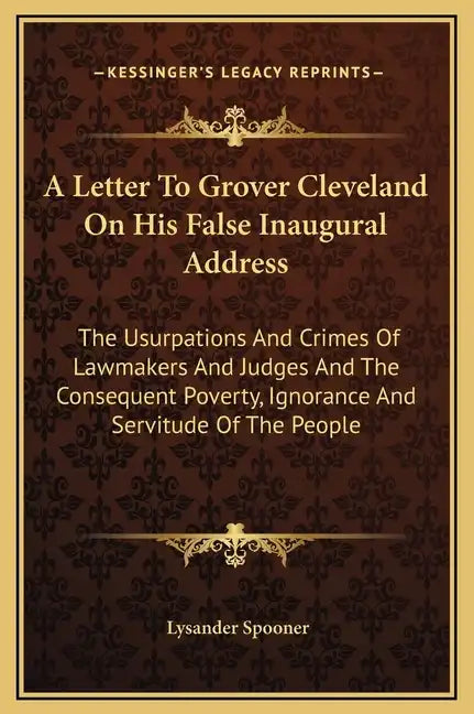 A Letter to Grover Cleveland on His False Inaugural Address: The Usurpations and Crimes of Lawmakers and Judges and the Consequent Poverty, Ignorance - Hardcover