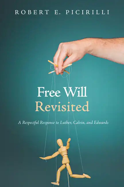 Free Will Revisited: A Respectful Response to Luther, Calvin, and Edwards - Hardcover