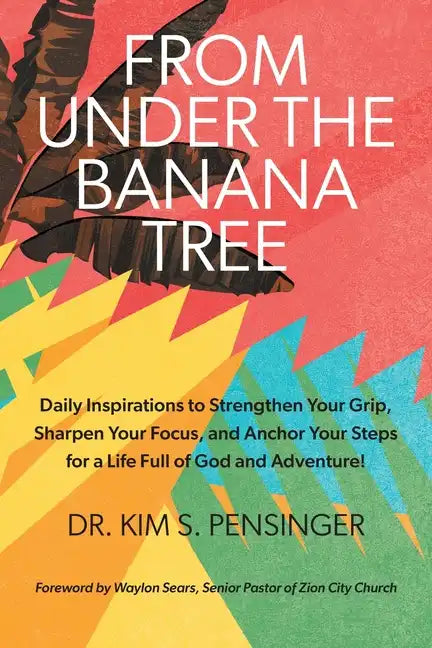 From Under the Banana Tree: Daily Inspirations to Strengthen Your Grip, Sharpen Your Focus, and Anchor Your Steps for a Life full of God and Adventure - Paperback