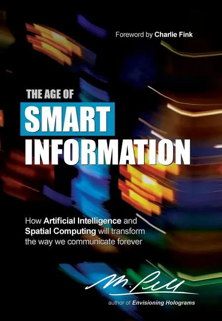 The Age of Smart Information: How Artificial Intelligence and Spatial Computing will transform the way we communicate forever - Hardcover