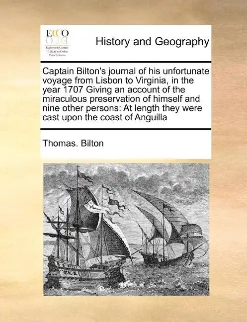 Captain Bilton's Journal of His Unfortunate Voyage from Lisbon to Virginia, in the Year 1707 Giving an Account of the Miraculous Preservation of Himse - Paperback