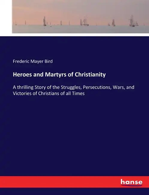 Heroes and Martyrs of Christianity: A thrilling Story of the Struggles, Persecutions, Wars, and Victories of Christians of all Times - Paperback