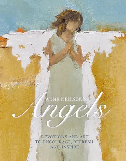 Anne Neilson's Angels: Devotions and Art to Encourage, Refresh, and Inspire - Hardcover