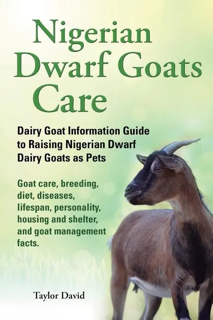 Nigerian Dwarf Goats Care: Dairy Goat Information Guide to Raising Nigerian Dwarf Dairy Goats as Pets. Goat care, breeding, diet, diseases, lifes - Paperback
