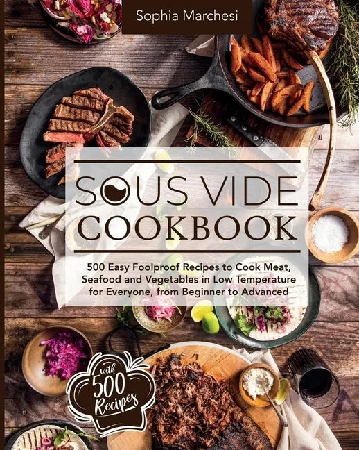 Sous Vide Cookbook: 500 Easy Foolproof Recipes to Cook Meat, Seafood and Vegetables in Low Temperature for Everyone, from Beginner to Advanced - Paperback