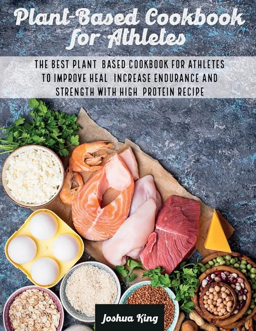 Plant-Based Cookbook for Athletes: The Best Plant-Based Cookbook For Athletes To Improve Heal, Increase Endurance and Strength With High-Protein Recip - Paperback
