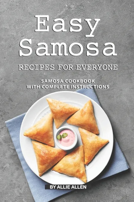 Easy Samosa Recipes for Everyone: Samosa Cookbook with Complete Instructions - Paperback