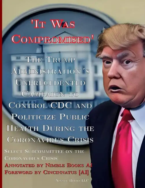 'It Was Compromised': The Trump Administration's Unprecedented Campaign to Control CDC and Politicize Public Health During the Coronavirus Crisis - Paperback