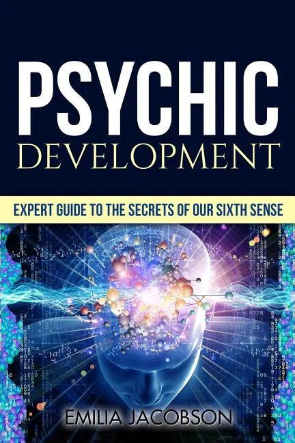 Psychic Development: Expert Guide to the Secrets of our Sixth Sense - Mastery of the Third Eye, Intuition & Clairvoyance - Paperback