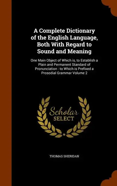 A Complete Dictionary of the English Language, Both With Regard to Sound and Meaning: One Main Object of Which is, to Establish a Plain and Permanent - Hardcover