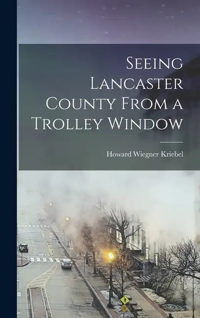 Seeing Lancaster County From a Trolley Window - Hardcover