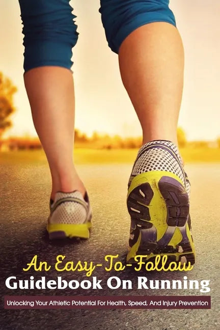 An Easy-To-Follow Guidebook On Running: Unlocking Your Athletic Potential For Health, Speed, And Injury Prevention: Anatomy For Runners - Paperback
