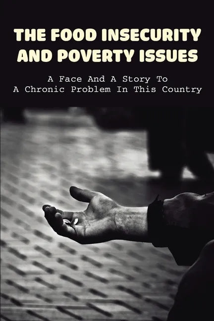 The Food Insecurity & Poverty Issues: A Face And A Story To A Chronic Problem In This Country: Inspirational Story About Poverty - Paperback